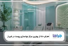 معرفی 10 تا از بهترین مرکز جوانسازی پوست در شیراز【سال1405 】❤️